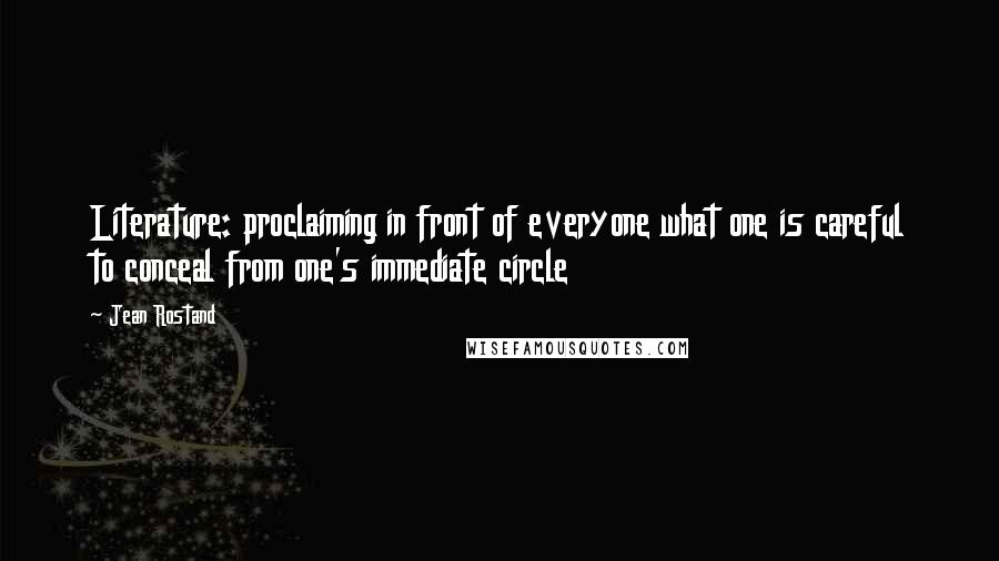 Jean Rostand Quotes: Literature: proclaiming in front of everyone what one is careful to conceal from one's immediate circle