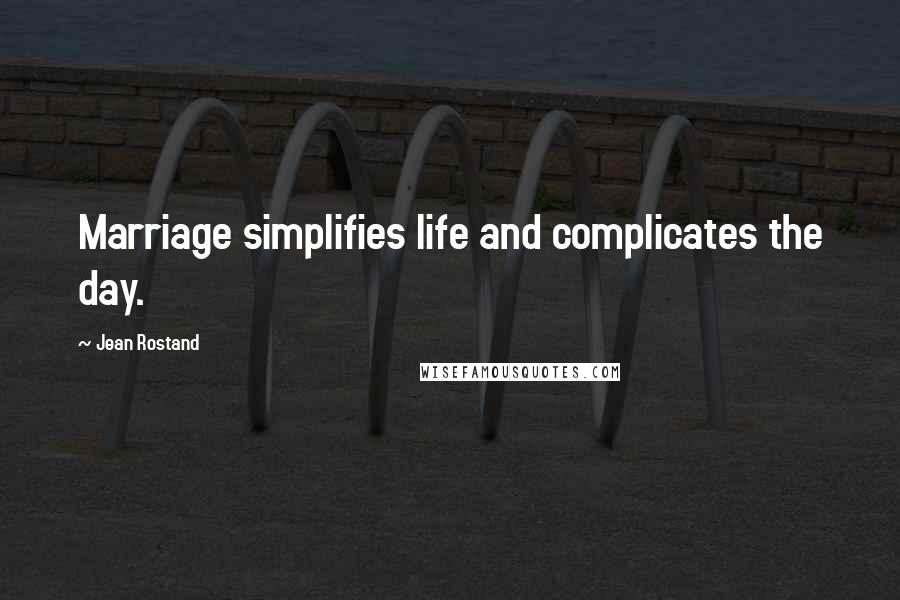 Jean Rostand Quotes: Marriage simplifies life and complicates the day.