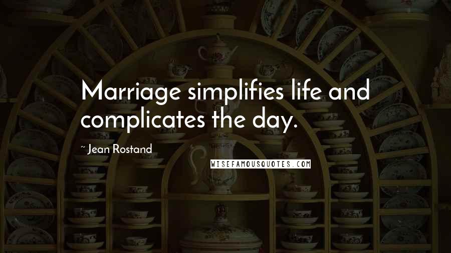 Jean Rostand Quotes: Marriage simplifies life and complicates the day.