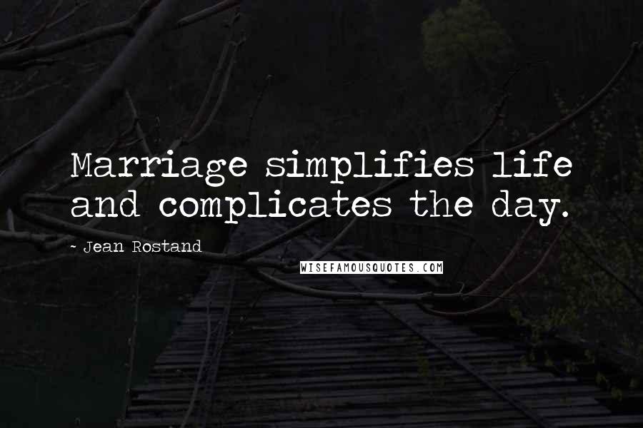 Jean Rostand Quotes: Marriage simplifies life and complicates the day.