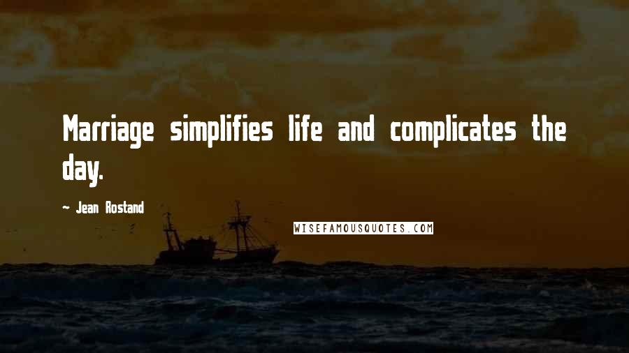 Jean Rostand Quotes: Marriage simplifies life and complicates the day.