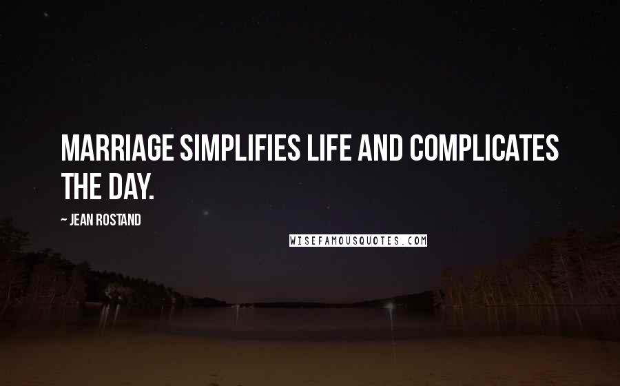 Jean Rostand Quotes: Marriage simplifies life and complicates the day.