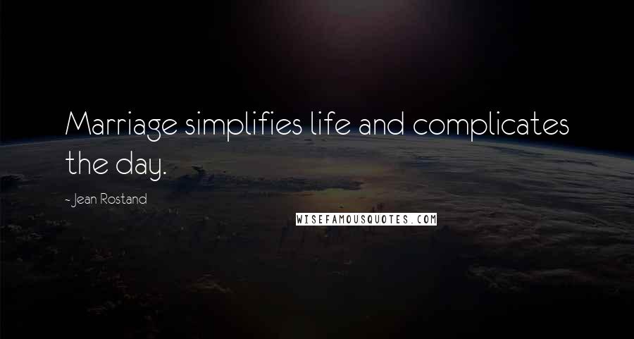 Jean Rostand Quotes: Marriage simplifies life and complicates the day.