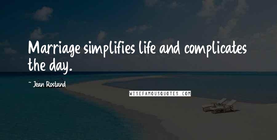 Jean Rostand Quotes: Marriage simplifies life and complicates the day.