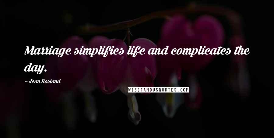 Jean Rostand Quotes: Marriage simplifies life and complicates the day.