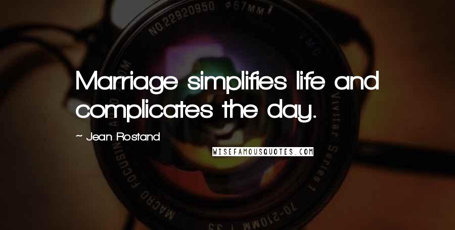 Jean Rostand Quotes: Marriage simplifies life and complicates the day.