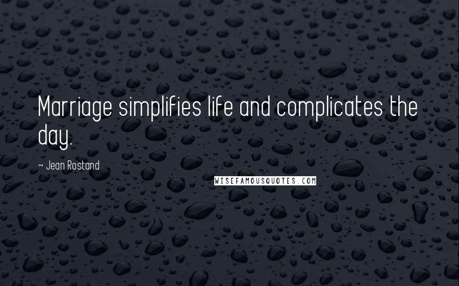 Jean Rostand Quotes: Marriage simplifies life and complicates the day.