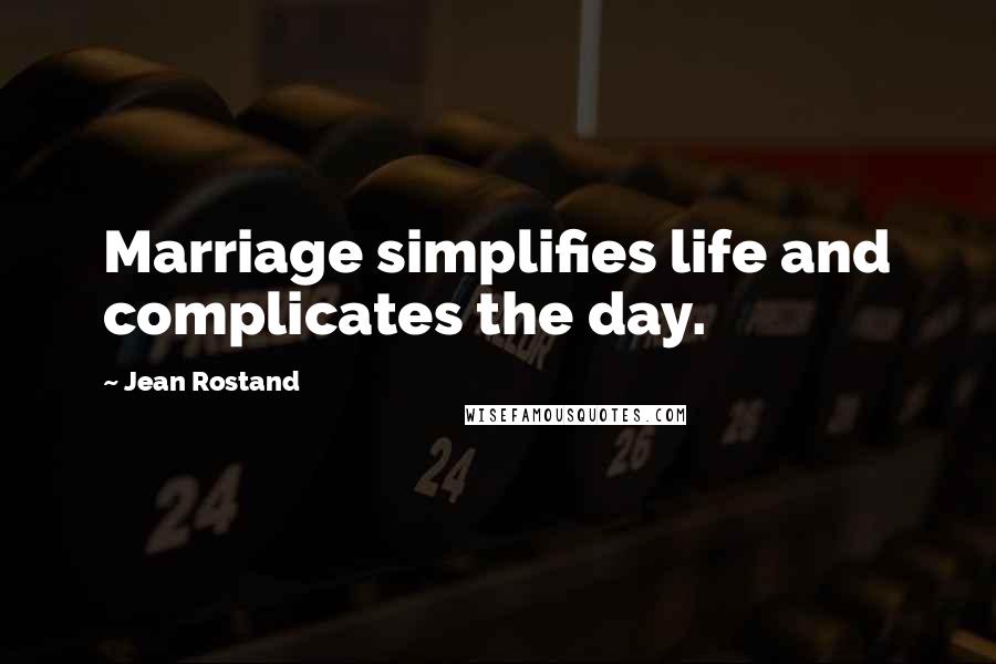 Jean Rostand Quotes: Marriage simplifies life and complicates the day.