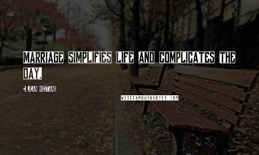 Jean Rostand Quotes: Marriage simplifies life and complicates the day.