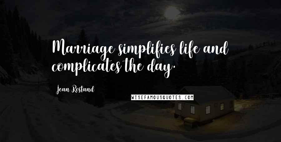 Jean Rostand Quotes: Marriage simplifies life and complicates the day.