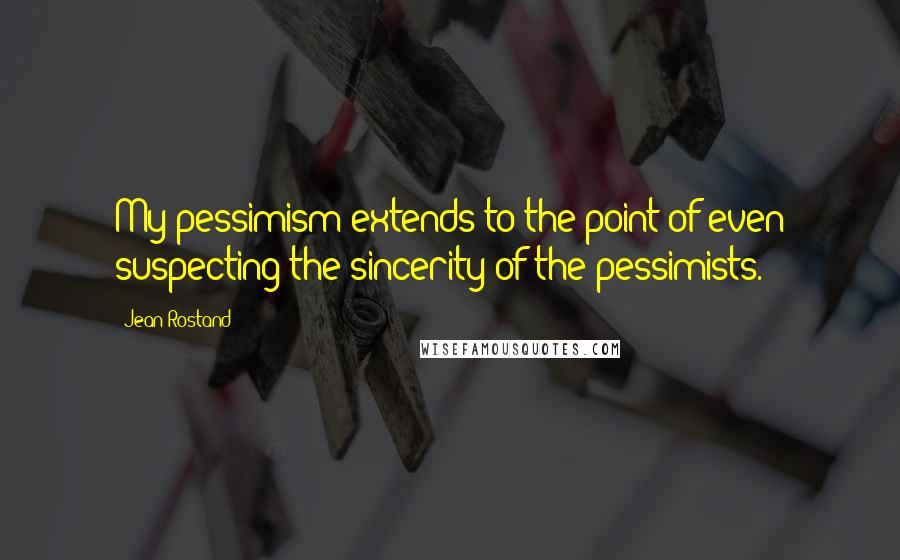 Jean Rostand Quotes: My pessimism extends to the point of even suspecting the sincerity of the pessimists.