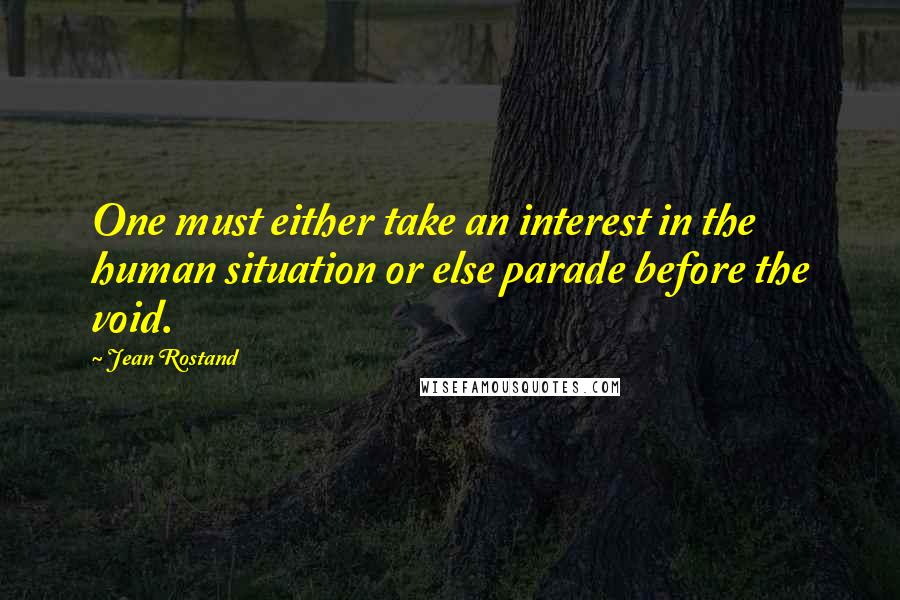 Jean Rostand Quotes: One must either take an interest in the human situation or else parade before the void.