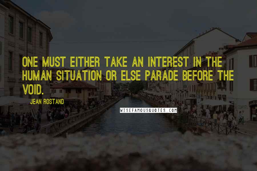 Jean Rostand Quotes: One must either take an interest in the human situation or else parade before the void.