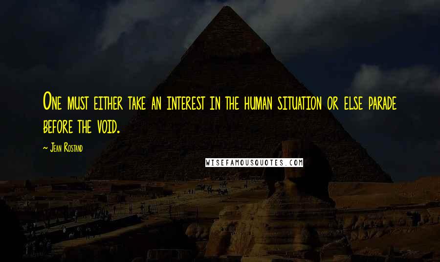 Jean Rostand Quotes: One must either take an interest in the human situation or else parade before the void.