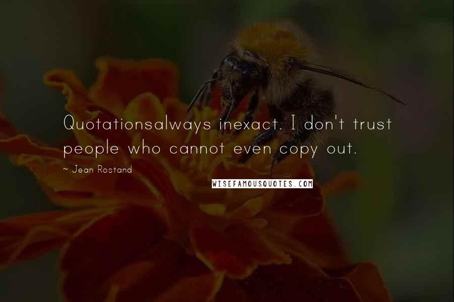 Jean Rostand Quotes: Quotationsalways inexact. I don't trust people who cannot even copy out.