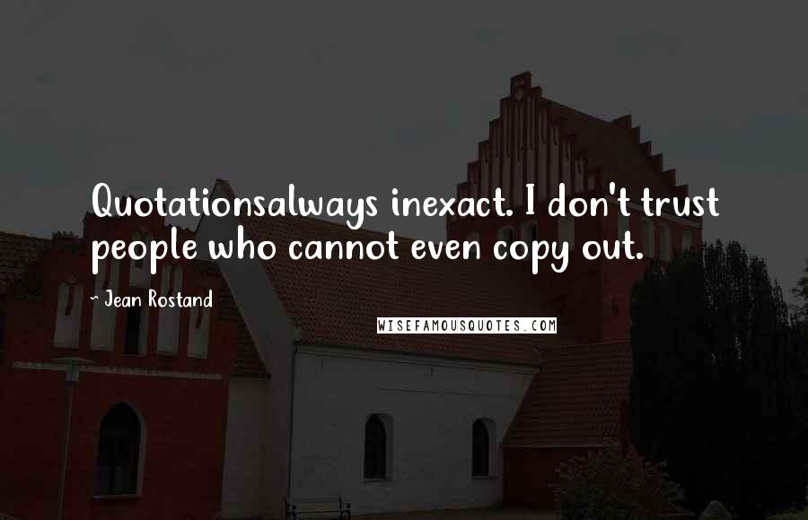 Jean Rostand Quotes: Quotationsalways inexact. I don't trust people who cannot even copy out.