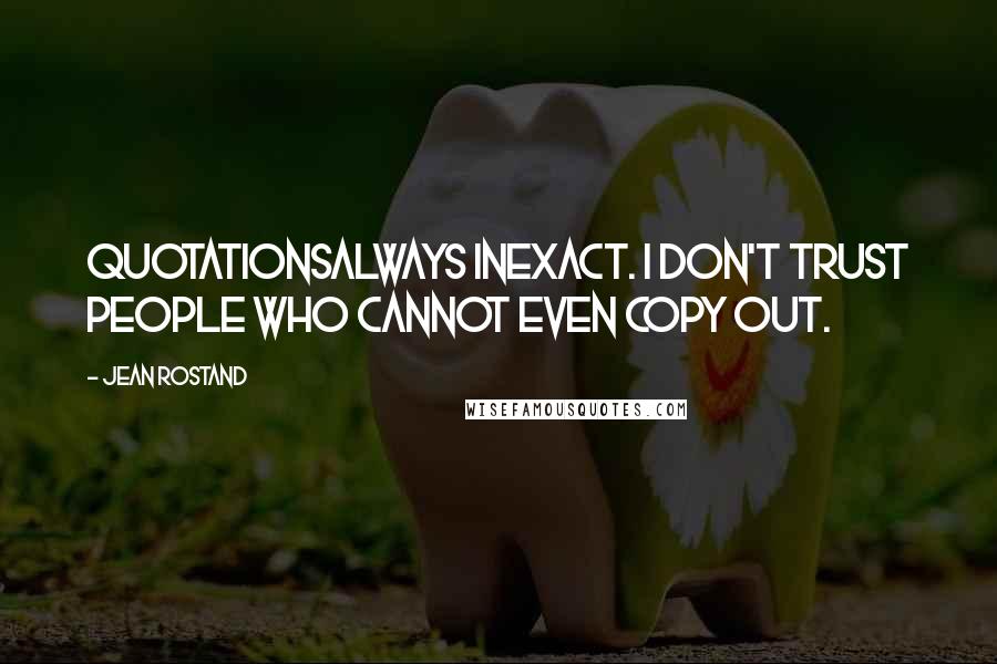 Jean Rostand Quotes: Quotationsalways inexact. I don't trust people who cannot even copy out.