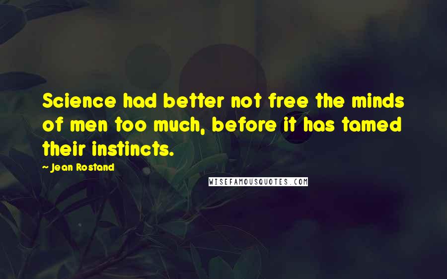 Jean Rostand Quotes: Science had better not free the minds of men too much, before it has tamed their instincts.