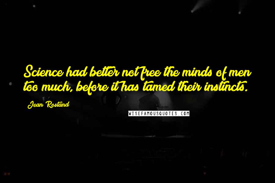 Jean Rostand Quotes: Science had better not free the minds of men too much, before it has tamed their instincts.