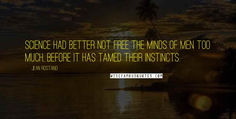 Jean Rostand Quotes: Science had better not free the minds of men too much, before it has tamed their instincts.