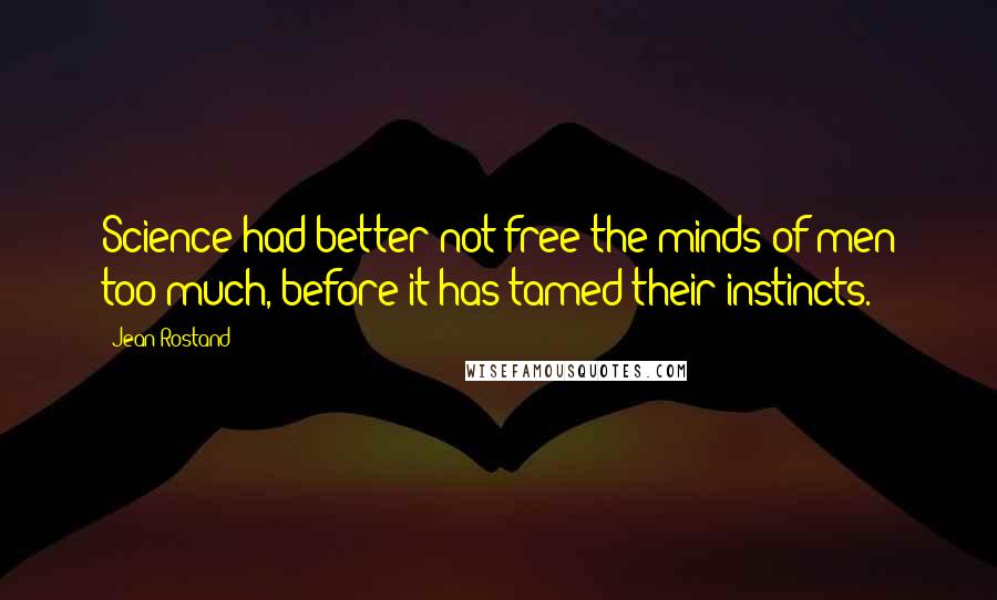 Jean Rostand Quotes: Science had better not free the minds of men too much, before it has tamed their instincts.