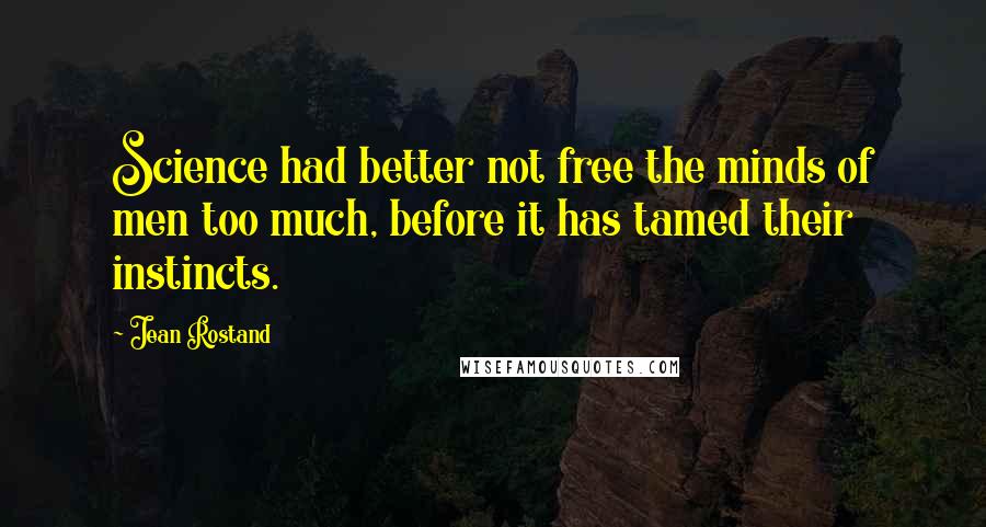 Jean Rostand Quotes: Science had better not free the minds of men too much, before it has tamed their instincts.