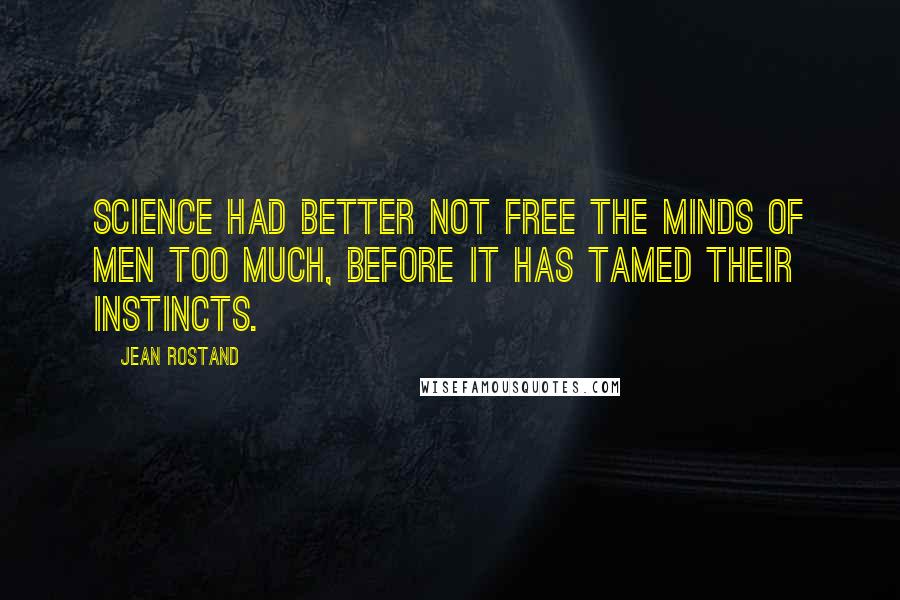 Jean Rostand Quotes: Science had better not free the minds of men too much, before it has tamed their instincts.