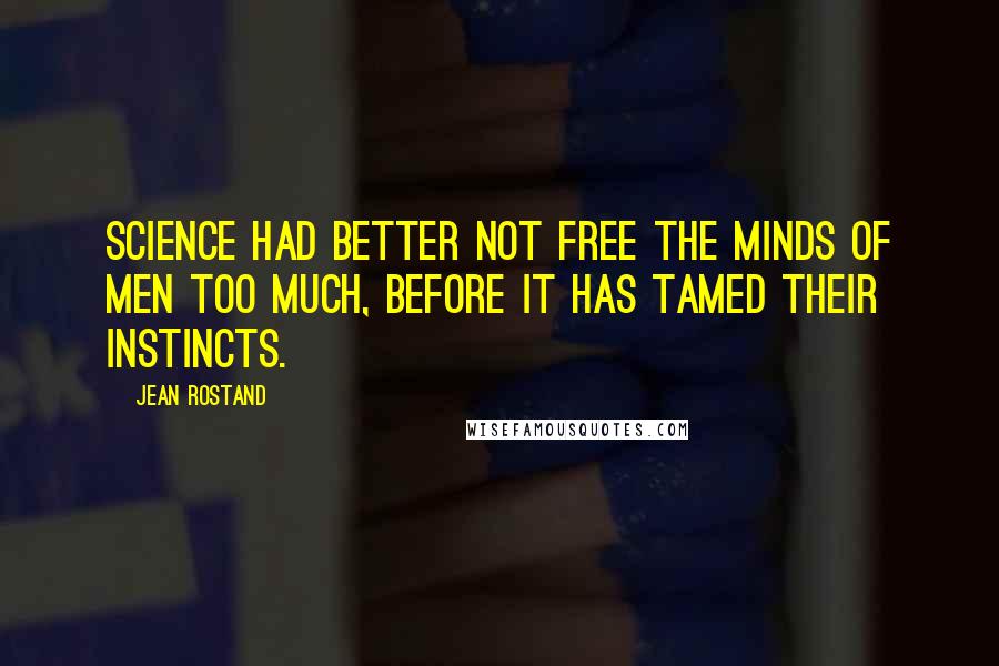 Jean Rostand Quotes: Science had better not free the minds of men too much, before it has tamed their instincts.