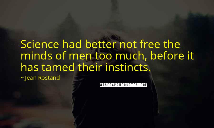 Jean Rostand Quotes: Science had better not free the minds of men too much, before it has tamed their instincts.