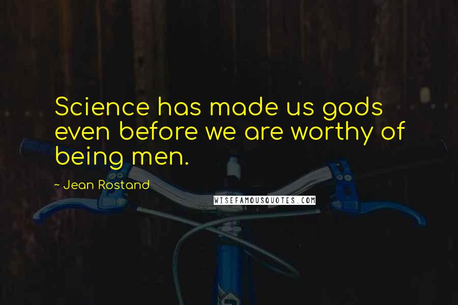 Jean Rostand Quotes: Science has made us gods even before we are worthy of being men.