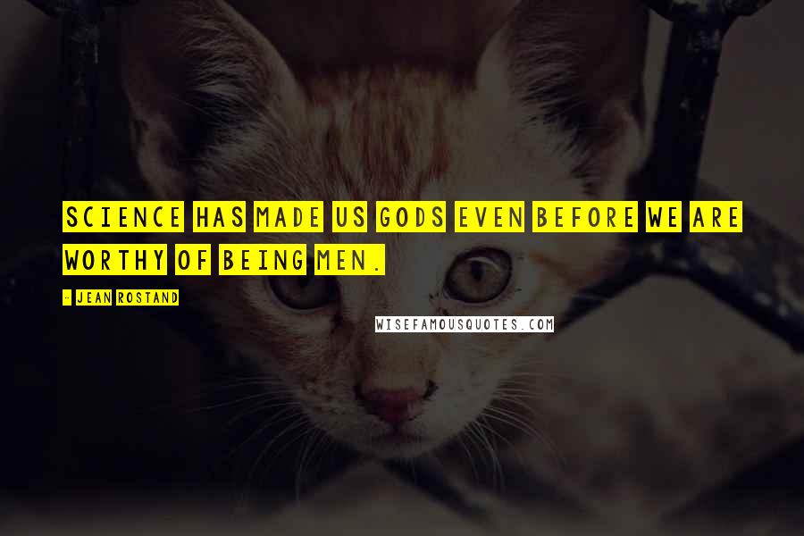 Jean Rostand Quotes: Science has made us gods even before we are worthy of being men.