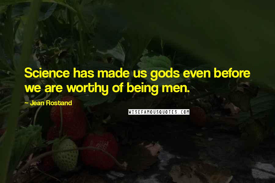 Jean Rostand Quotes: Science has made us gods even before we are worthy of being men.