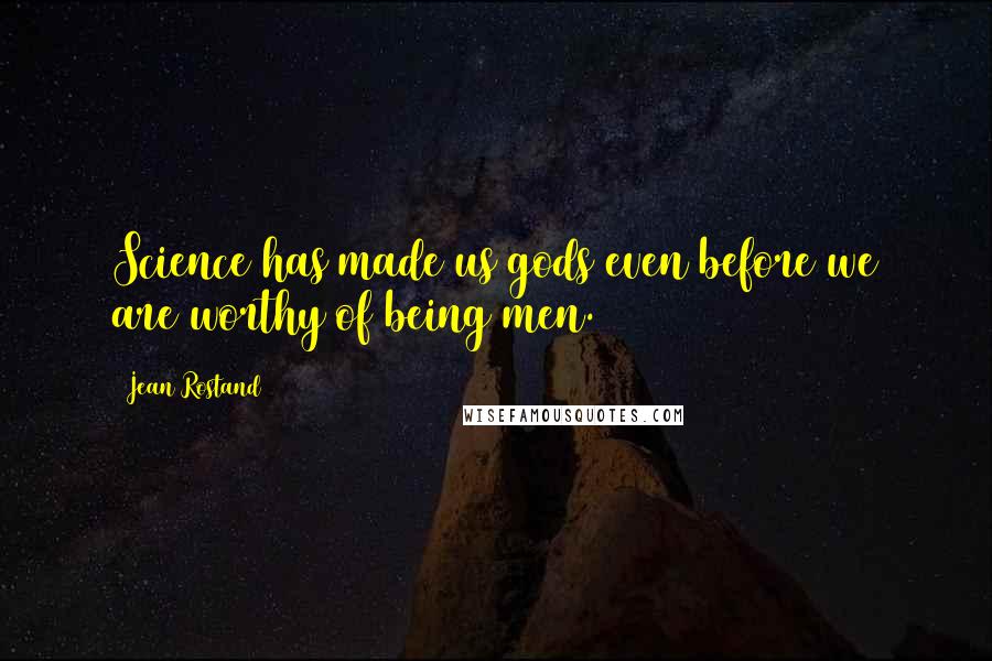 Jean Rostand Quotes: Science has made us gods even before we are worthy of being men.