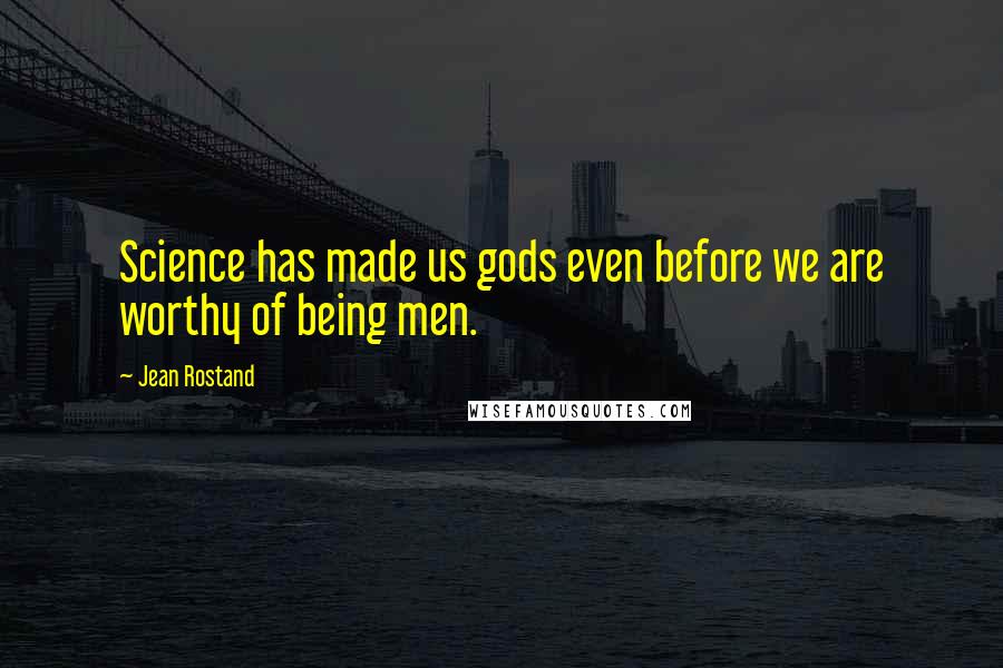 Jean Rostand Quotes: Science has made us gods even before we are worthy of being men.