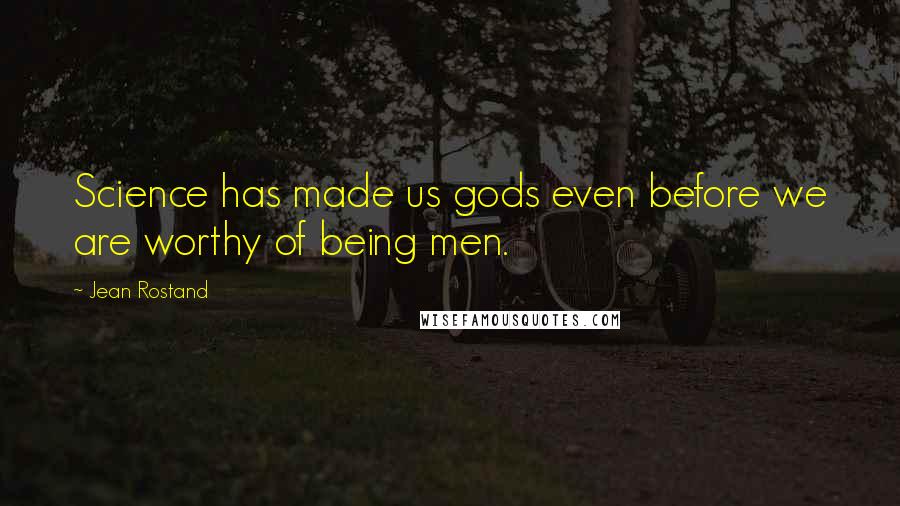 Jean Rostand Quotes: Science has made us gods even before we are worthy of being men.