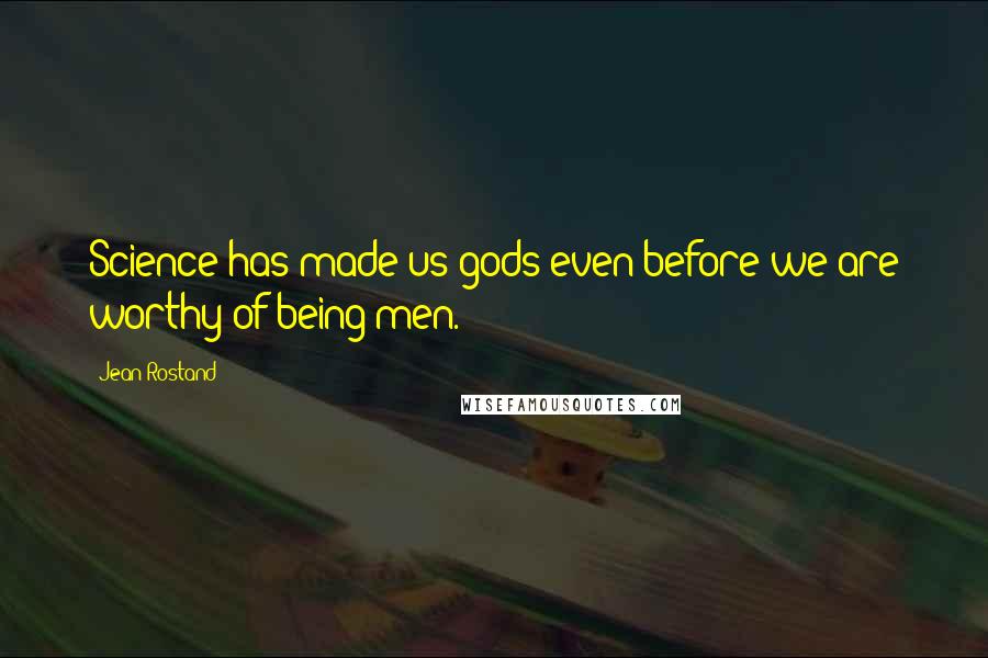 Jean Rostand Quotes: Science has made us gods even before we are worthy of being men.