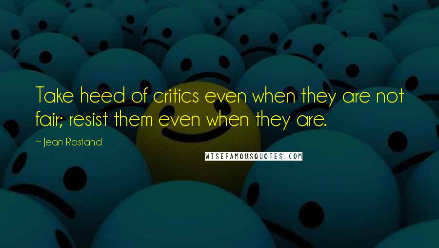 Jean Rostand Quotes: Take heed of critics even when they are not fair; resist them even when they are.