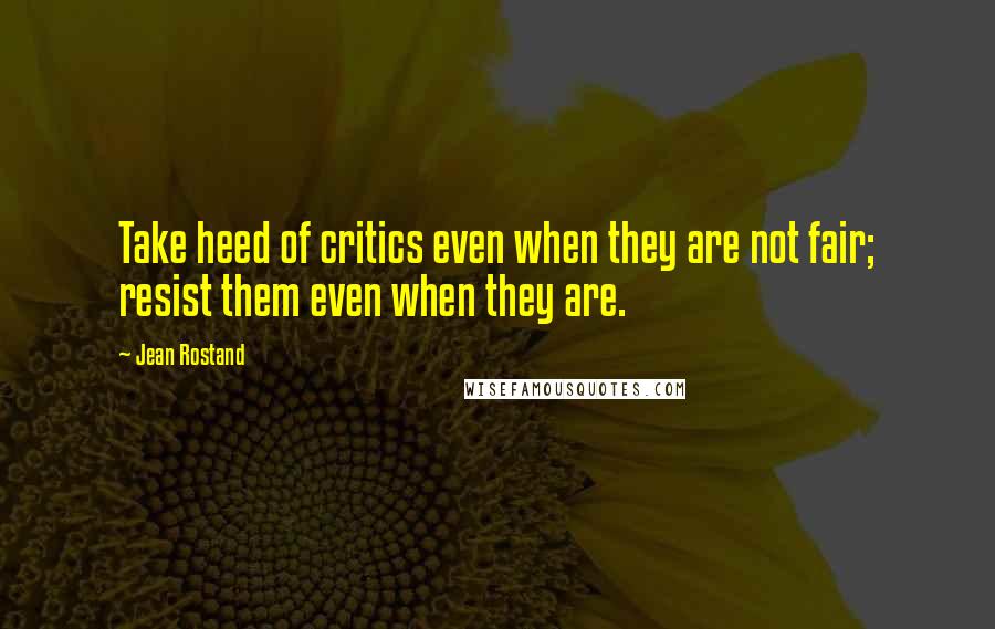 Jean Rostand Quotes: Take heed of critics even when they are not fair; resist them even when they are.