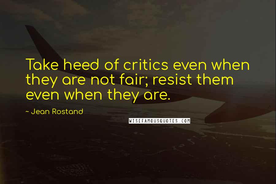 Jean Rostand Quotes: Take heed of critics even when they are not fair; resist them even when they are.
