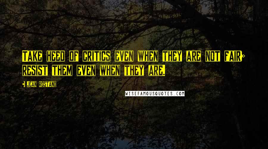 Jean Rostand Quotes: Take heed of critics even when they are not fair; resist them even when they are.