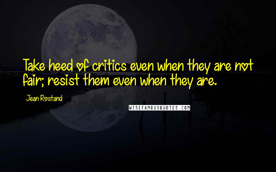 Jean Rostand Quotes: Take heed of critics even when they are not fair; resist them even when they are.