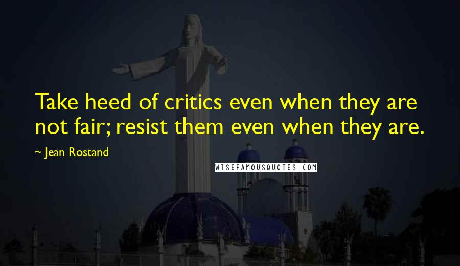 Jean Rostand Quotes: Take heed of critics even when they are not fair; resist them even when they are.