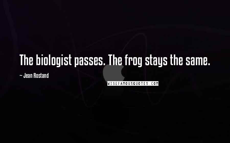 Jean Rostand Quotes: The biologist passes. The frog stays the same.