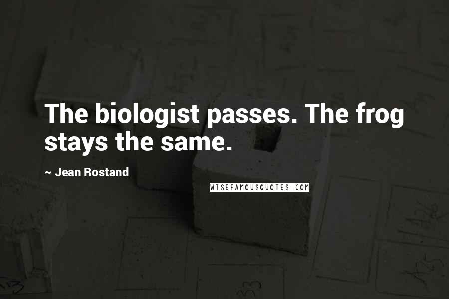 Jean Rostand Quotes: The biologist passes. The frog stays the same.