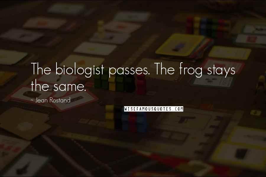 Jean Rostand Quotes: The biologist passes. The frog stays the same.