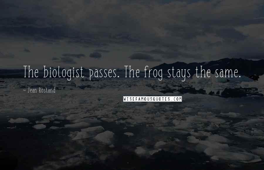 Jean Rostand Quotes: The biologist passes. The frog stays the same.