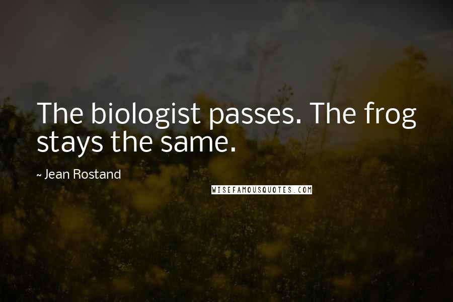 Jean Rostand Quotes: The biologist passes. The frog stays the same.