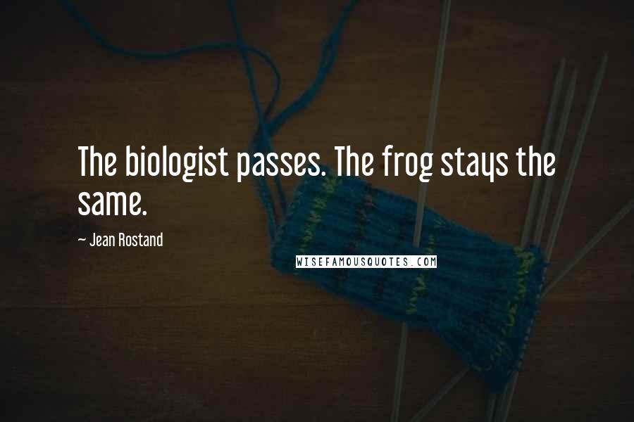 Jean Rostand Quotes: The biologist passes. The frog stays the same.