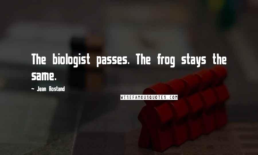 Jean Rostand Quotes: The biologist passes. The frog stays the same.