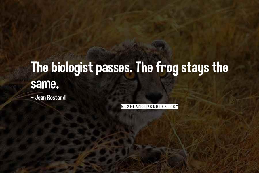 Jean Rostand Quotes: The biologist passes. The frog stays the same.